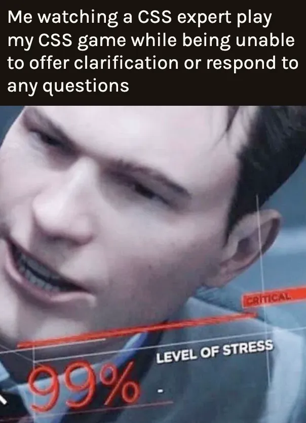 Meme: Me watching a CSS expert play my CSS game while being unable to offer clarification or respond to any question. Image: STRESS LEVEL: 99%
